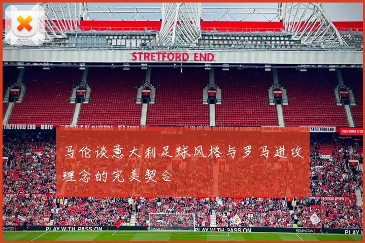 马伦谈意大利足球风格与罗马进攻理念的完美契合
