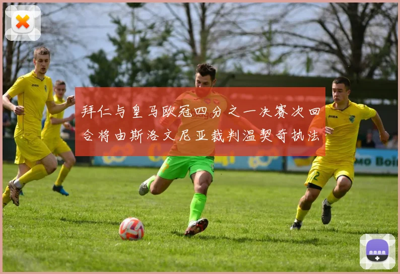 拜仁与皇马欧冠四分之一决赛次回合将由斯洛文尼亚裁判温契奇执法引发关注