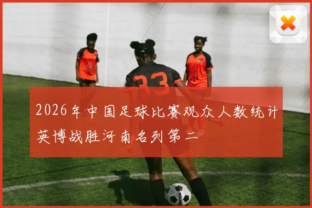 2026年中国足球比赛观众人数统计英博战胜河南名列第二