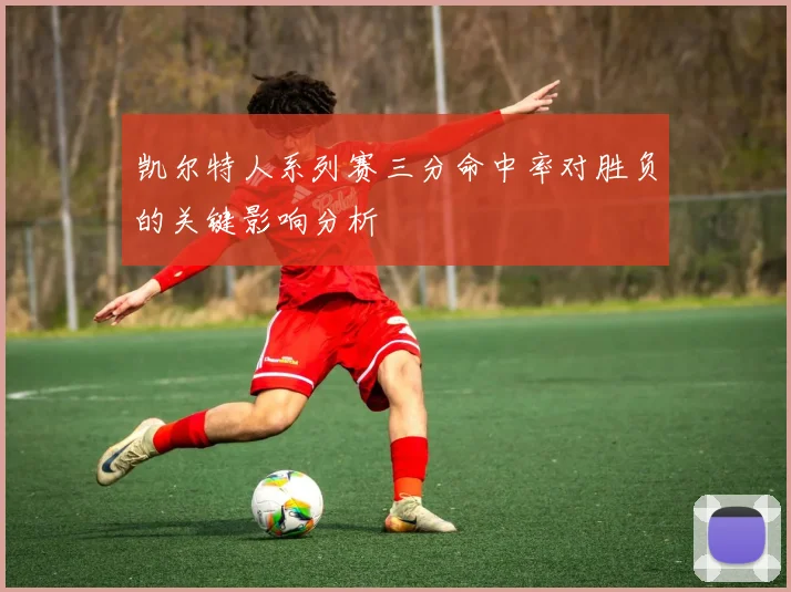 凯尔特人系列赛三分命中率对胜负的关键影响分析