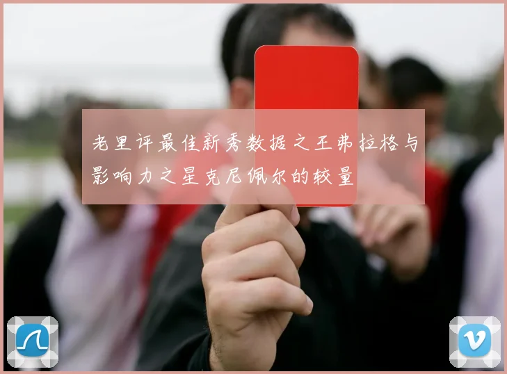 老里评最佳新秀数据之王弗拉格与影响力之星克尼佩尔的较量