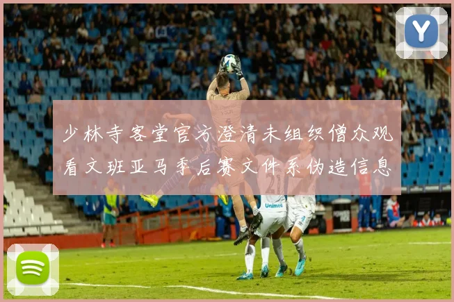 少林寺客堂官方澄清未组织僧众观看文班亚马季后赛文件系伪造信息