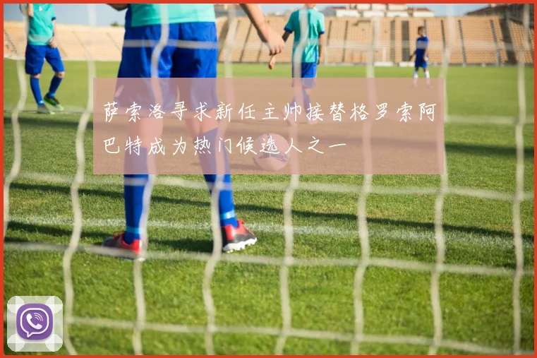 萨索洛寻求新任主帅接替格罗索阿巴特成为热门候选人之一