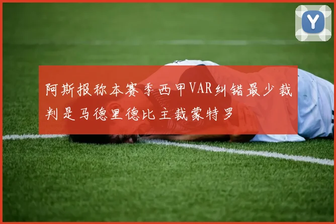 阿斯报称本赛季西甲VAR纠错最少裁判是马德里德比主裁蒙特罗