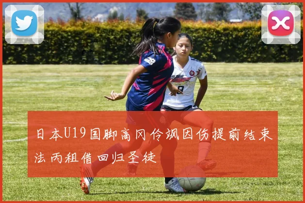 日本U19国脚高冈伶飒因伤提前结束法丙租借回归圣徒