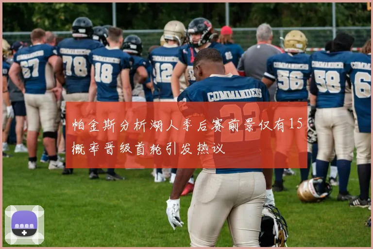 帕金斯分析湖人季后赛前景仅有15概率晋级首轮引发热议