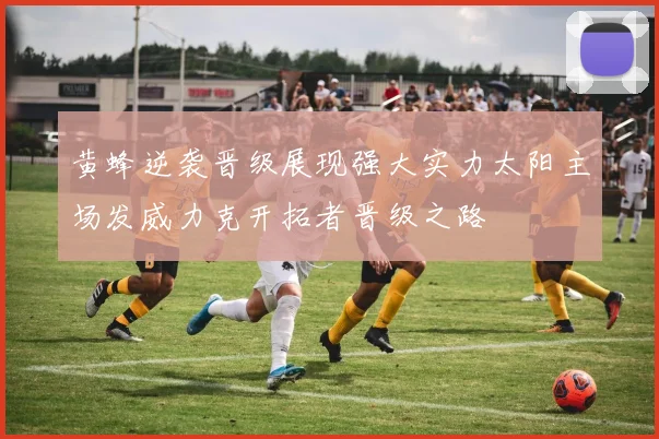 黄蜂逆袭晋级展现强大实力太阳主场发威力克开拓者晋级之路