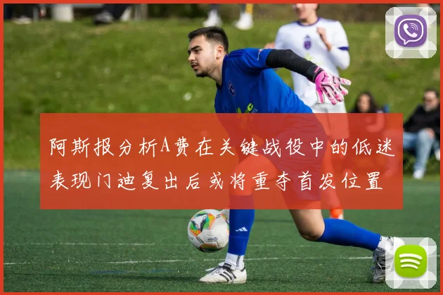阿斯报分析A费在关键战役中的低迷表现门迪复出后或将重夺首发位置