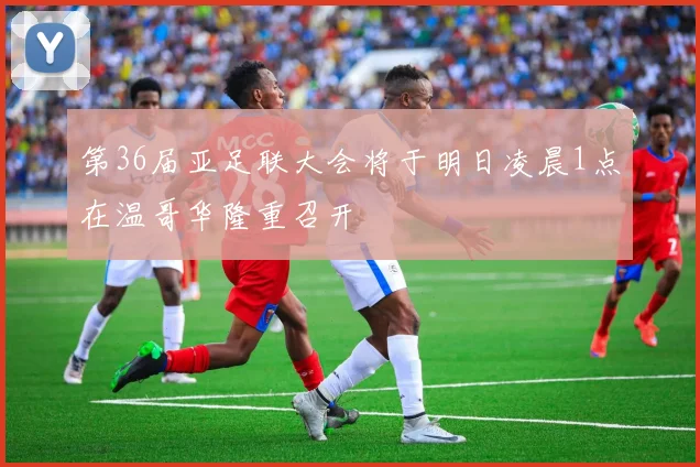 第36届亚足联大会将于明日凌晨1点在温哥华隆重召开